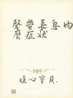 声带长息肉有什么症状