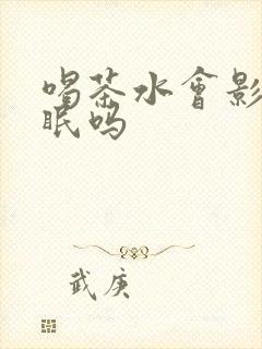 喝茶水会影响睡眠吗