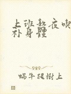 上班熬夜吃什么补身体