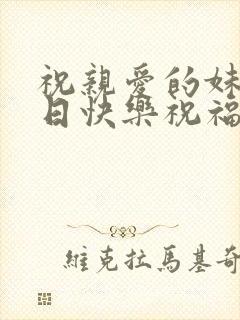 祝亲爱的妹妹生日快乐祝福语简短