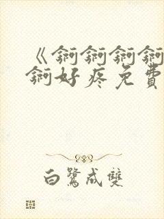 《锕锕锕锕锕锕锕好疼免费视频》