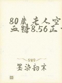 80岁老人空腹血糖8.56正常吗
