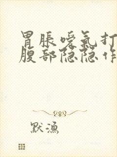 胃胀嗳气打嗝上腹部隐隐作痛