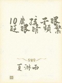 10岁孩子眼睛眨眼睛频繁怎么回事