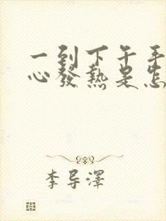 一到下午手心脚心发热是怎么回事