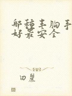 哪种丰胸手术最好最安全封面