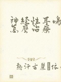 神经性耳鸣初期怎么治疗