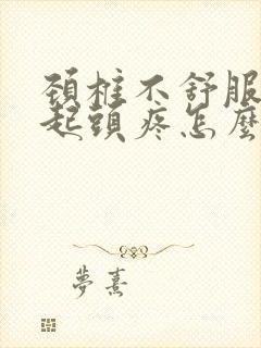 颈椎不舒服会引起头疼怎么办