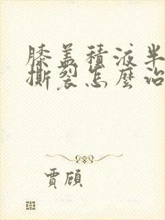 膝盖积液半月板撕裂怎么治