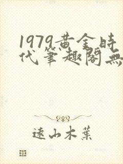 1979黄金时代笔趣阁无弹窗无错版