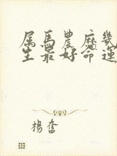 属马农历几月出生最好命运