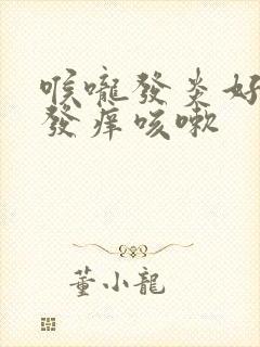 喉咙发炎好转后发痒咳嗽