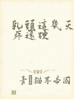 乳头这几天一碰疼还硬