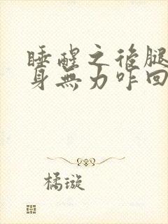 睡醒之后腿软浑身无力咋回事