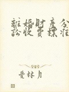 离婚财产分割诉讼收费标准