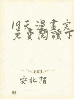 19天漫画完整免费阅读下拉式六漫画