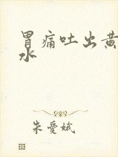 胃痛吐出黄色苦水