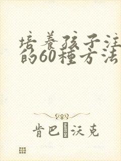 培养孩子注意力的60种方法