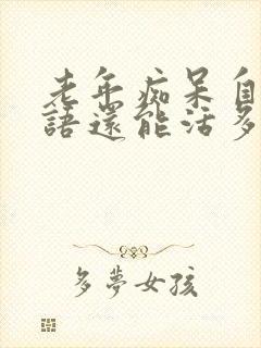 老年痴呆自言自语还能活多久