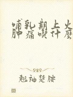 哺乳期上火牙龈肿痛吃什么降火