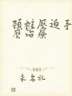 颈椎压迫手麻怎么治疗