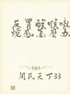 反胃酸喉咙有灼烧感怎么办