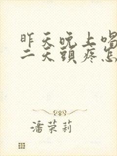 昨天晚上喝酒第二天头疼怎么办封面