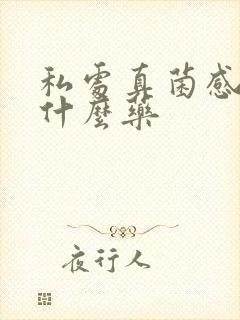 私处真菌感染用什么药