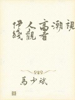 伊人高潮视频在线观看