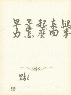 早晨起来腿软无力怎么回事