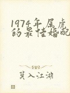 1974年属虎的最佳婚配属相