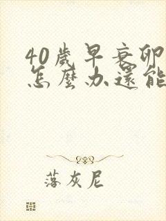 40岁早衰卵巢怎么办还能调整回来吗