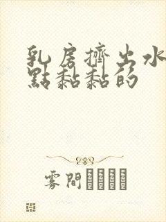 乳房挤出水,有点黏黏的