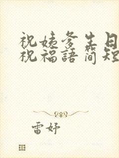 祝姨爹生日快乐祝福语简短