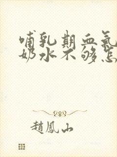 哺乳期血气不足奶水不够怎么办