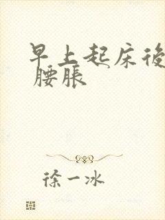 早上起床后腰痛 腰胀