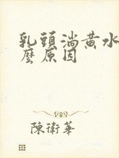 乳头淌黄水是什么原因