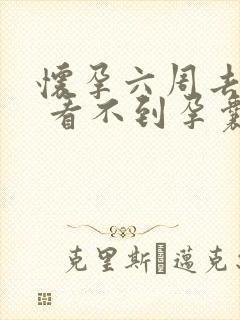 怀孕六周去检查 看不到孕囊