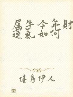 属牛今年财运,运气如何