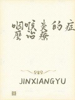 咽喉炎的症状怎么治疗