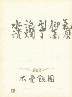 水泡型脚气已经溃烂了怎么办