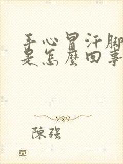 手心冒汗脚冰凉是怎么回事