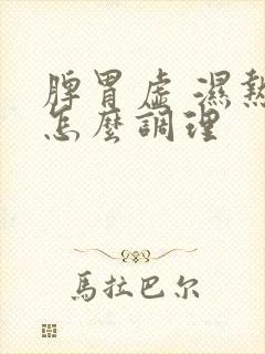 脾胃虚 湿热重怎么调理