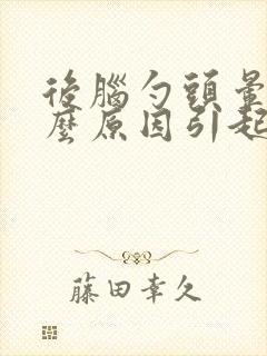 后脑勺头晕是什么原因引起