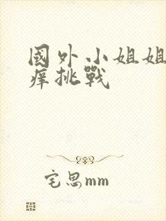 国外小姐姐挠痒痒挑战