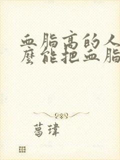 血脂高的人吃什么能把血脂降下来呢