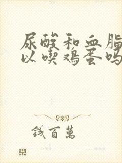 尿酸和血脂高可以吃鸡蛋吗