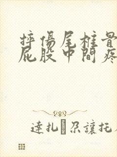 摔伤尾椎骨末端屁股中间疼坐着疼