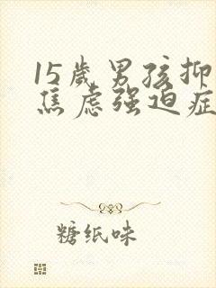 15岁男孩抑郁焦虑强迫症咋办