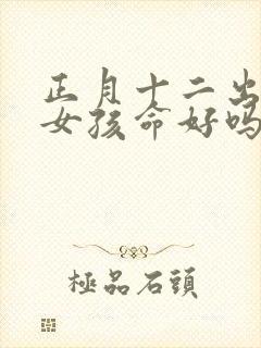 正月十二出生的女孩命好吗封面